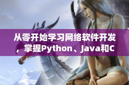 从零开始学习网络软件开发，掌握Python、Java和C++等核心技术！