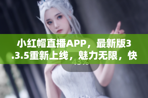 小红帽直播APP，最新版3.3.5重新上线，魅力无限，快来体验吧!