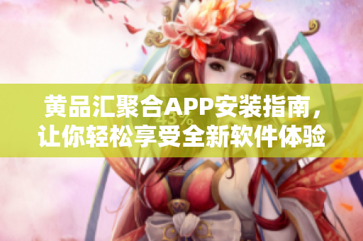 黄品汇聚合APP安装指南，让你轻松享受全新软件体验！