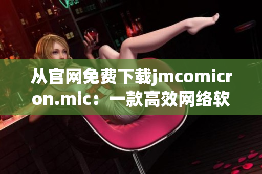 从官网免费下载jmcomicron.mic：一款高效网络软件