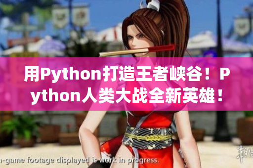 用Python打造王者峡谷！Python人类大战全新英雄！