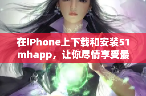 在iPhone上下载和安装51mhapp，让你尽情享受最新的软件应用！