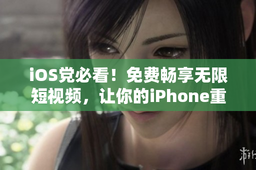 iOS党必看！免费畅享无限短视频，让你的iPhone重焕青春