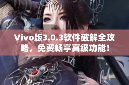 Vivo版3.0.3软件破解全攻略，免费畅享高级功能！