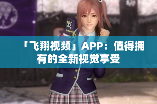 「飞翔视频」APP：值得拥有的全新视觉享受