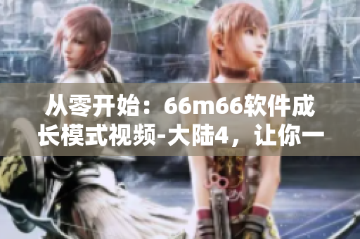 从零开始：66m66软件成长模式视频-大陆4，让你一步步建立软件开发技能！