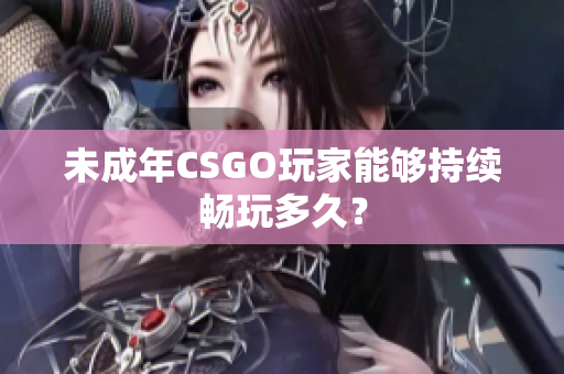 未成年CSGO玩家能够持续畅玩多久？