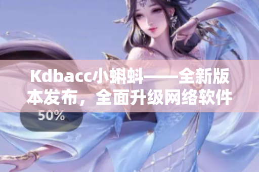 Kdbacc小蝌蚪——全新版本发布，全面升级网络软件体验