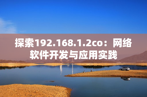 探索192.168.1.2co：网络软件开发与应用实践