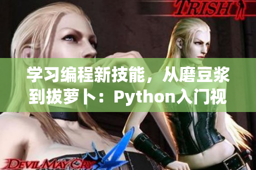 学习编程新技能，从磨豆浆到拔萝卜：Python入门视频教程