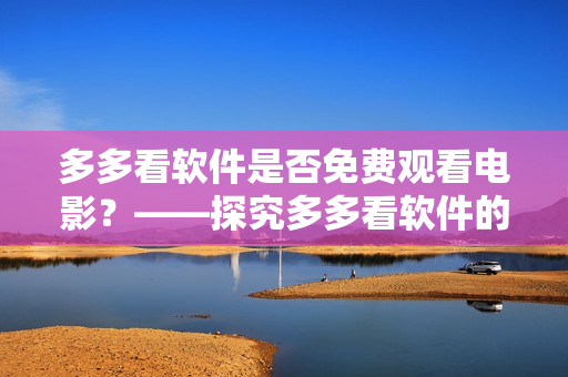 多多看软件是否免费观看电影？——探究多多看软件的付费模式