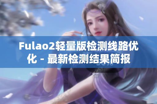 Fulao2轻量版检测线路优化 - 最新检测结果简报