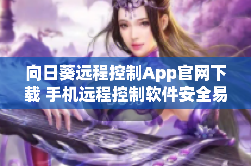 向日葵远程控制App官网下载 手机远程控制软件安全易用