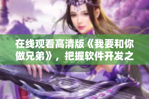 在线观看高清版《我要和你做兄弟》，把握软件开发之路