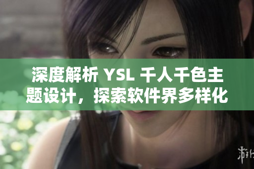 深度解析 YSL 千人千色主题设计，探索软件界多样化UI设计趋势