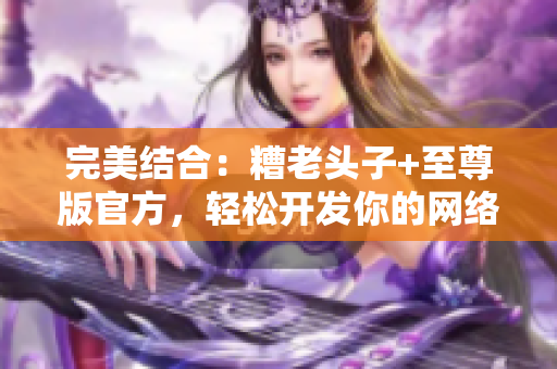 完美结合：糟老头子+至尊版官方，轻松开发你的网络软件