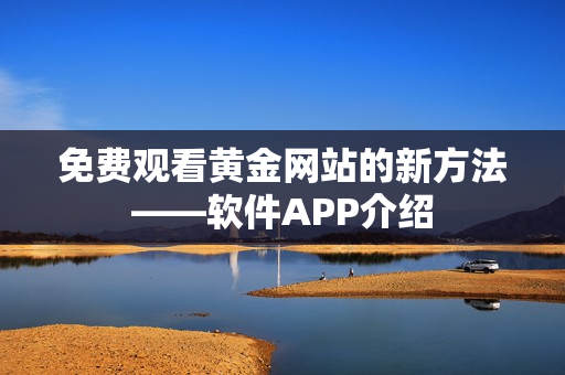 免费观看黄金网站的新方法——软件APP介绍