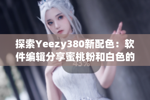 探索Yeezy380新配色：软件编辑分享蜜桃粉和白色的设计灵感