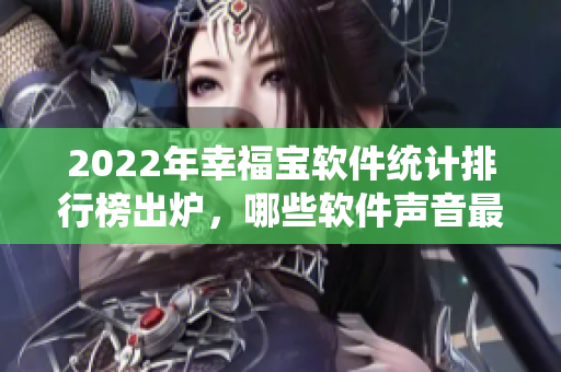 2022年幸福宝软件统计排行榜出炉，哪些软件声音最响？