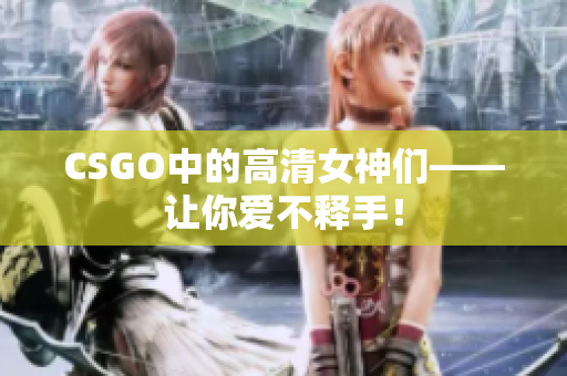 CSGO中的高清女神们——让你爱不释手！