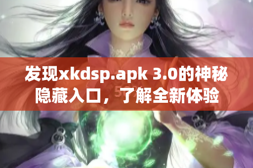 发现xkdsp.apk 3.0的神秘隐藏入口，了解全新体验