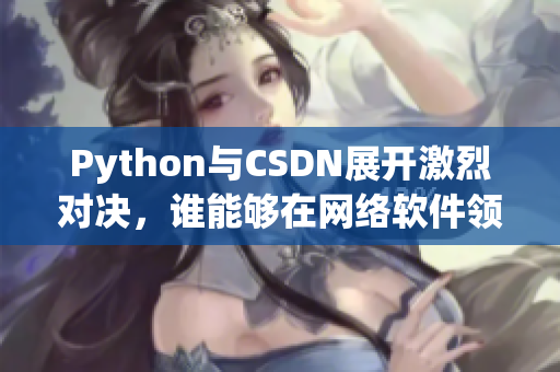 Python与CSDN展开激烈对决，谁能够在网络软件领域占据主导地位？