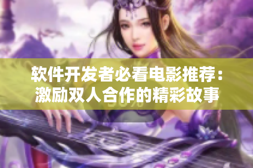 软件开发者必看电影推荐：激励双人合作的精彩故事