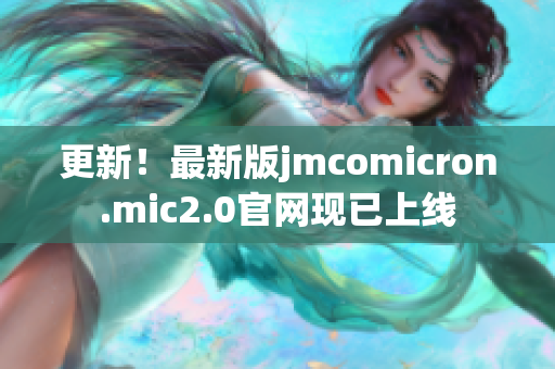 更新！最新版jmcomicron.mic2.0官网现已上线