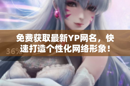 免费获取最新YP网名，快速打造个性化网络形象！