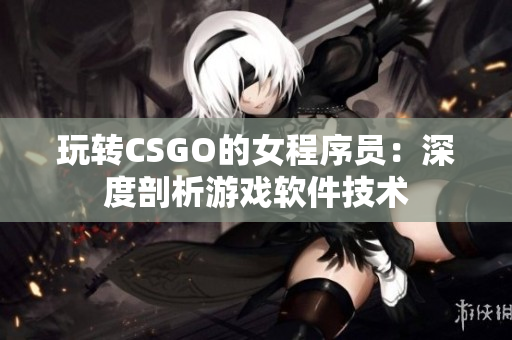 玩转CSGO的女程序员：深度剖析游戏软件技术