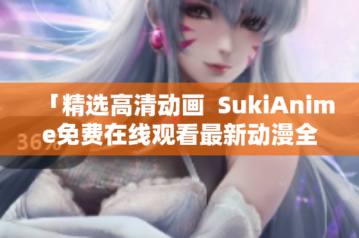 「精选高清动画  SukiAnime免费在线观看最新动漫全集」