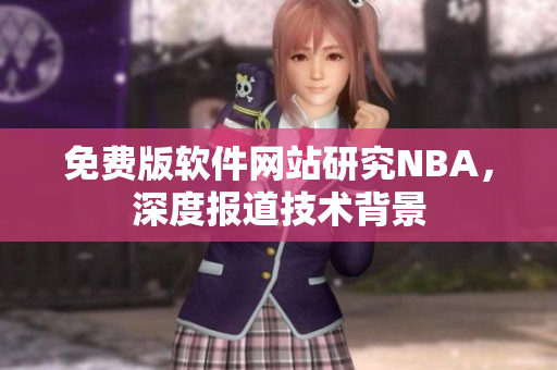 免费版软件网站研究NBA，深度报道技术背景