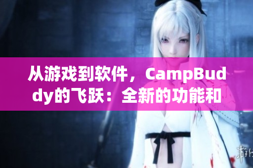 从游戏到软件，CampBuddy的飞跃：全新的功能和用户体验