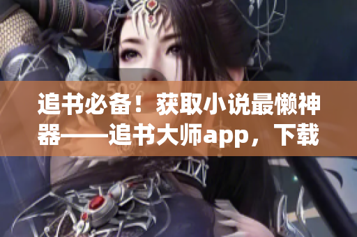 追书必备！获取小说最懒神器——追书大师app，下载即享特权！