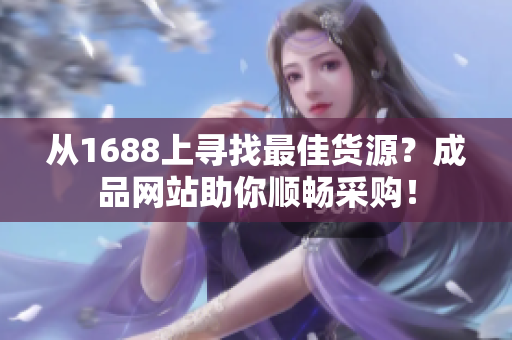 从1688上寻找最佳货源？成品网站助你顺畅采购！