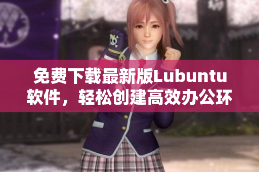 免费下载最新版Lubuntu软件，轻松创建高效办公环境