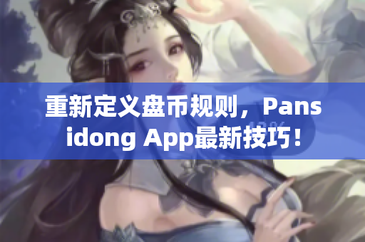 重新定义盘币规则，Pansidong App最新技巧！