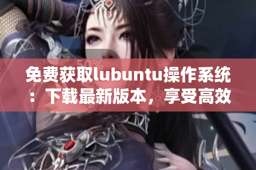 免费获取lubuntu操作系统：下载最新版本，享受高效网络编程体验