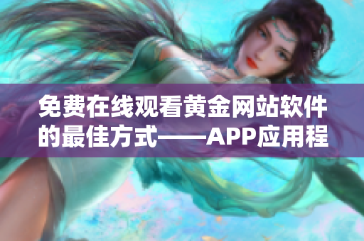 免费在线观看黄金网站软件的最佳方式——APP应用程序