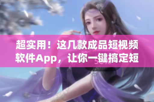 超实用！这几款成品短视频软件App，让你一键搞定短视频制作