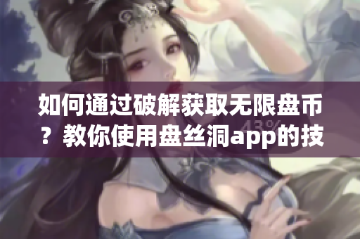 如何通过破解获取无限盘币？教你使用盘丝洞app的技巧