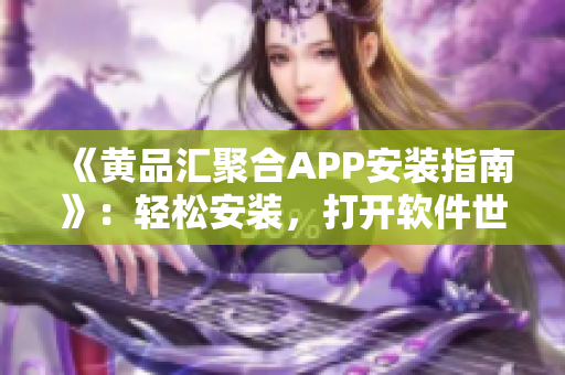 《黄品汇聚合APP安装指南》：轻松安装，打开软件世界的大门！