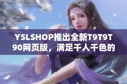 YSLSHOP推出全新T9T9T90网页版，满足千人千色的时尚需求