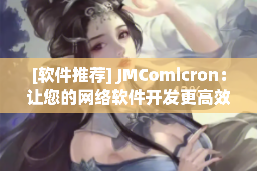 [软件推荐] JMComicron：让您的网络软件开发更高效