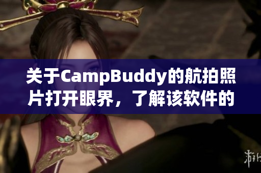 关于CampBuddy的航拍照片打开眼界，了解该软件的全新体验