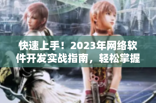 快速上手！2023年网络软件开发实战指南，轻松掌握最新技能！