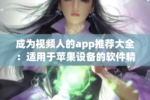 成为视频人的app推荐大全：适用于苹果设备的软件精选