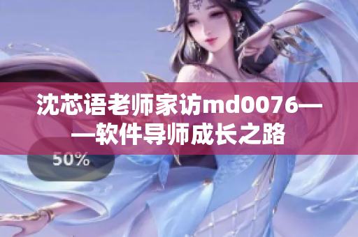 沈芯语老师家访md0076——软件导师成长之路