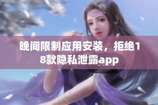 晚间限制应用安装，拒绝18款隐私泄露app