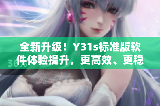 全新升级！Y31s标准版软件体验提升，更高效、更稳定！